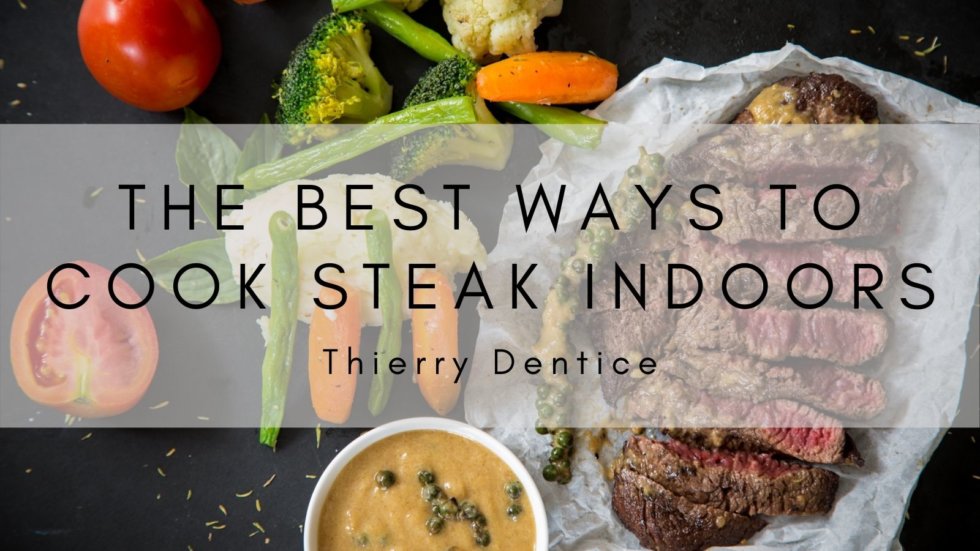 The Best Ways to Cook Steak Indoors Thierry Dentice Food Blog